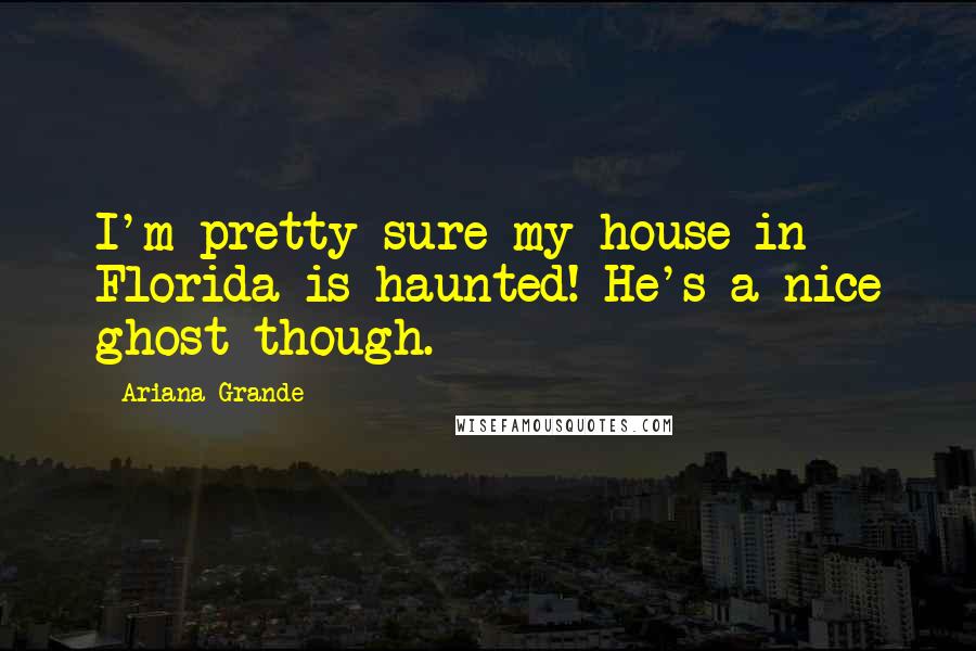 Ariana Grande Quotes: I'm pretty sure my house in Florida is haunted! He's a nice ghost though.