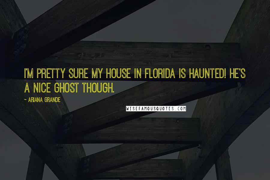 Ariana Grande Quotes: I'm pretty sure my house in Florida is haunted! He's a nice ghost though.