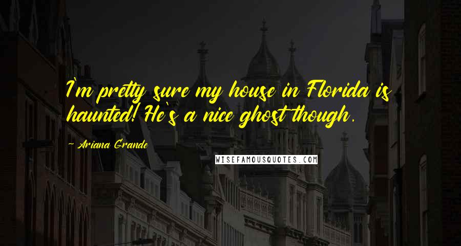 Ariana Grande Quotes: I'm pretty sure my house in Florida is haunted! He's a nice ghost though.