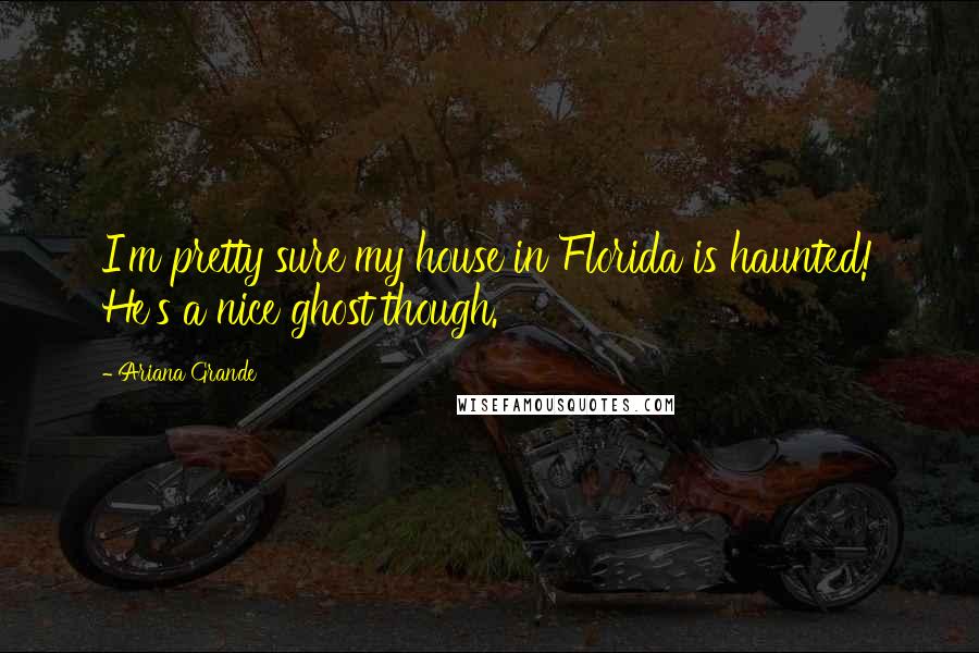 Ariana Grande Quotes: I'm pretty sure my house in Florida is haunted! He's a nice ghost though.