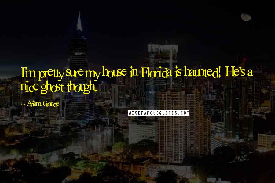 Ariana Grande Quotes: I'm pretty sure my house in Florida is haunted! He's a nice ghost though.