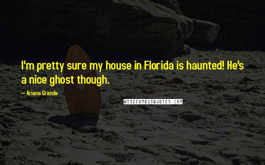 Ariana Grande Quotes: I'm pretty sure my house in Florida is haunted! He's a nice ghost though.