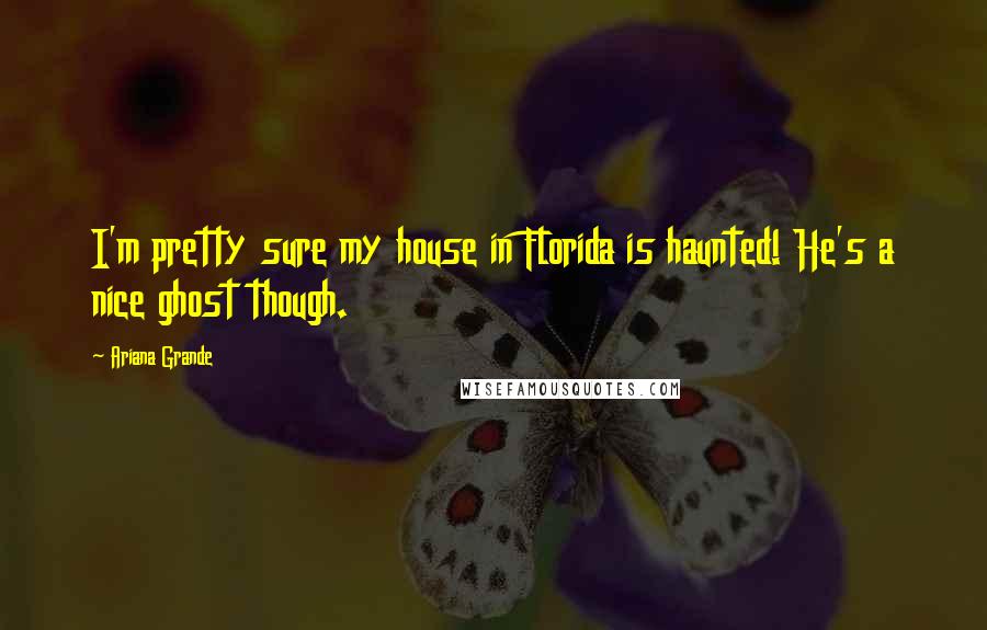 Ariana Grande Quotes: I'm pretty sure my house in Florida is haunted! He's a nice ghost though.