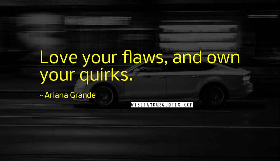 Ariana Grande Quotes: Love your flaws, and own your quirks.