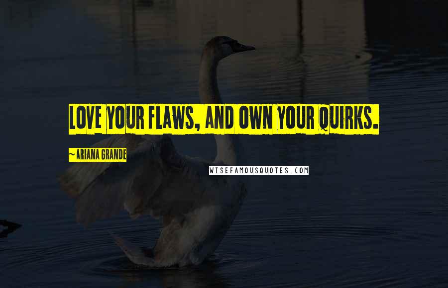 Ariana Grande Quotes: Love your flaws, and own your quirks.