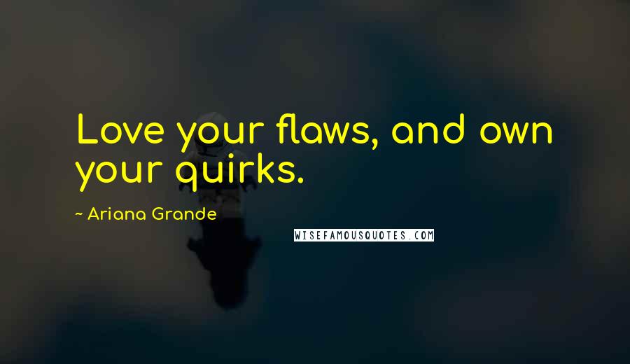 Ariana Grande Quotes: Love your flaws, and own your quirks.