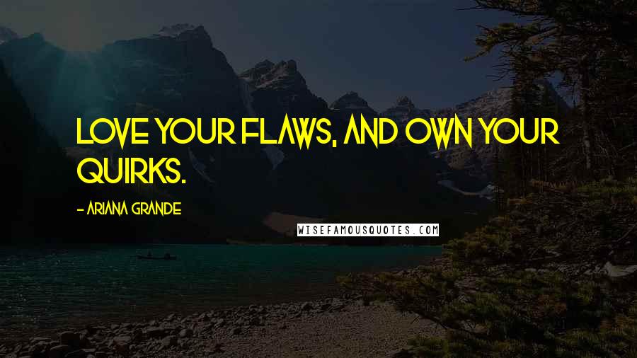 Ariana Grande Quotes: Love your flaws, and own your quirks.