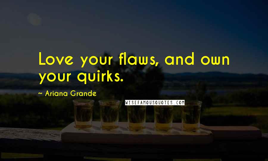 Ariana Grande Quotes: Love your flaws, and own your quirks.