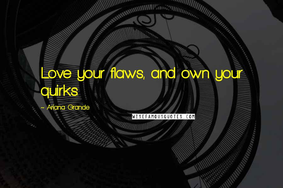 Ariana Grande Quotes: Love your flaws, and own your quirks.