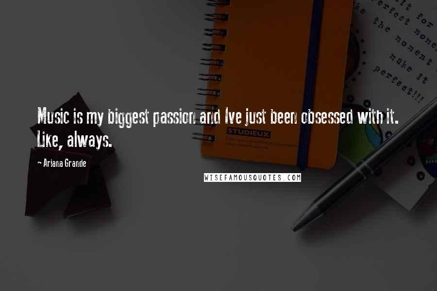 Ariana Grande Quotes: Music is my biggest passion and Ive just been obsessed with it. Like, always.