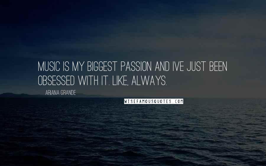 Ariana Grande Quotes: Music is my biggest passion and Ive just been obsessed with it. Like, always.