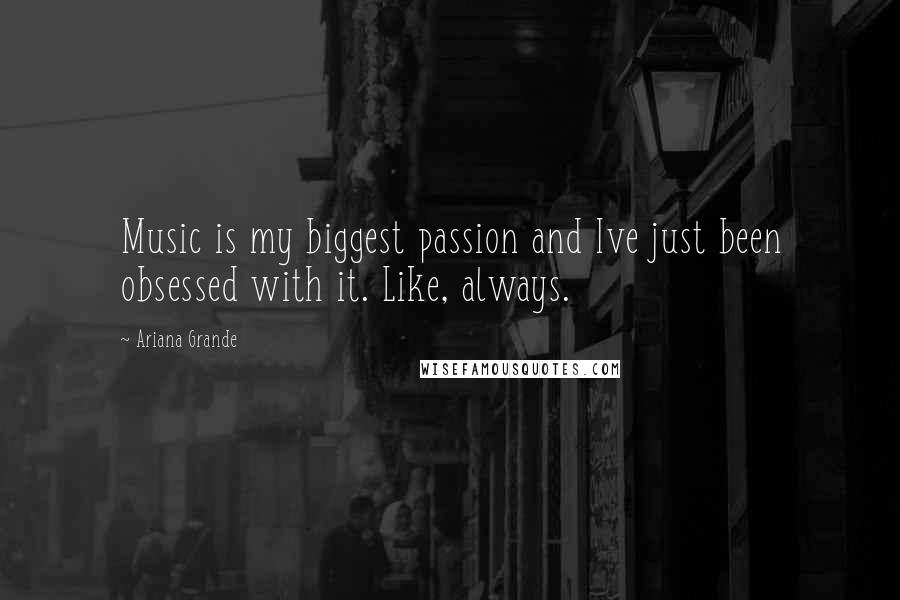 Ariana Grande Quotes: Music is my biggest passion and Ive just been obsessed with it. Like, always.