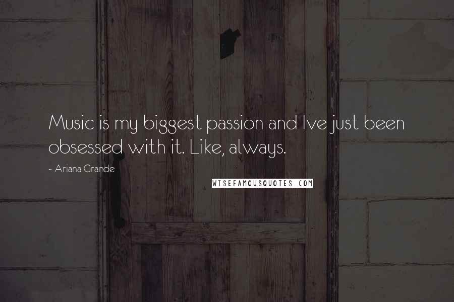 Ariana Grande Quotes: Music is my biggest passion and Ive just been obsessed with it. Like, always.