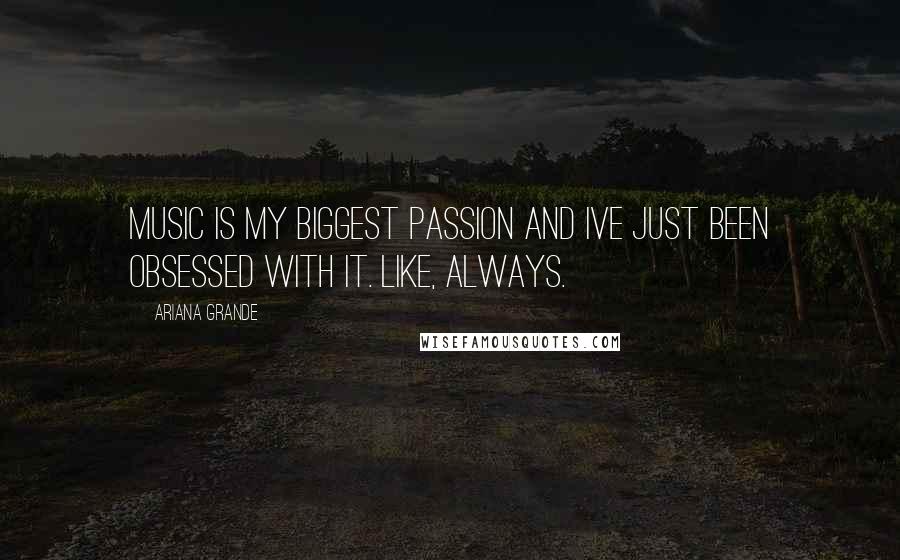 Ariana Grande Quotes: Music is my biggest passion and Ive just been obsessed with it. Like, always.