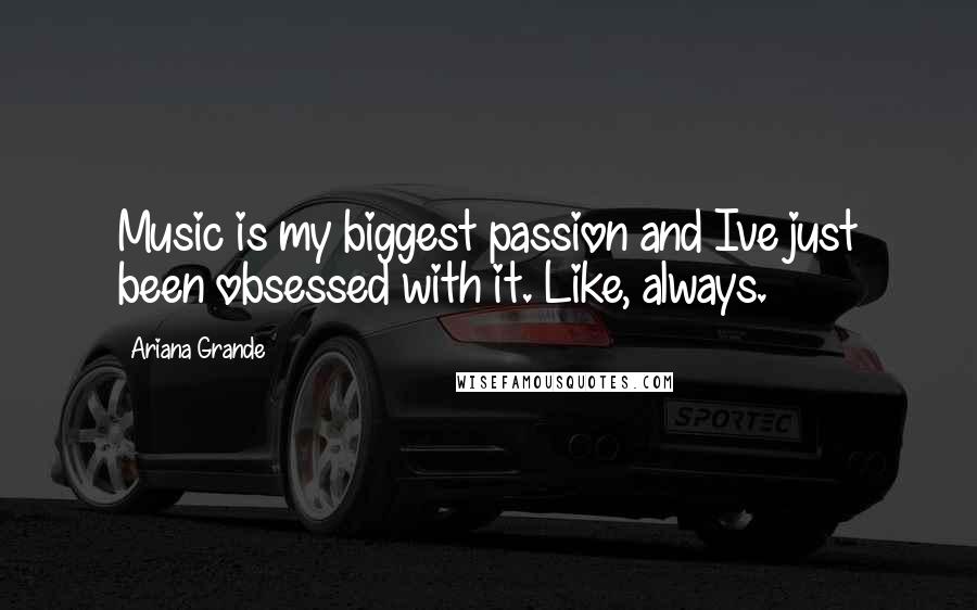 Ariana Grande Quotes: Music is my biggest passion and Ive just been obsessed with it. Like, always.