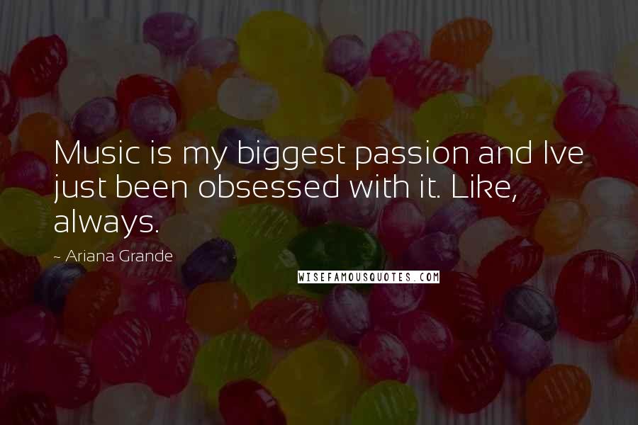 Ariana Grande Quotes: Music is my biggest passion and Ive just been obsessed with it. Like, always.
