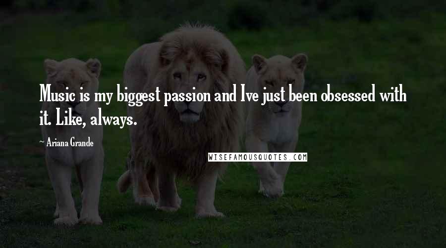 Ariana Grande Quotes: Music is my biggest passion and Ive just been obsessed with it. Like, always.