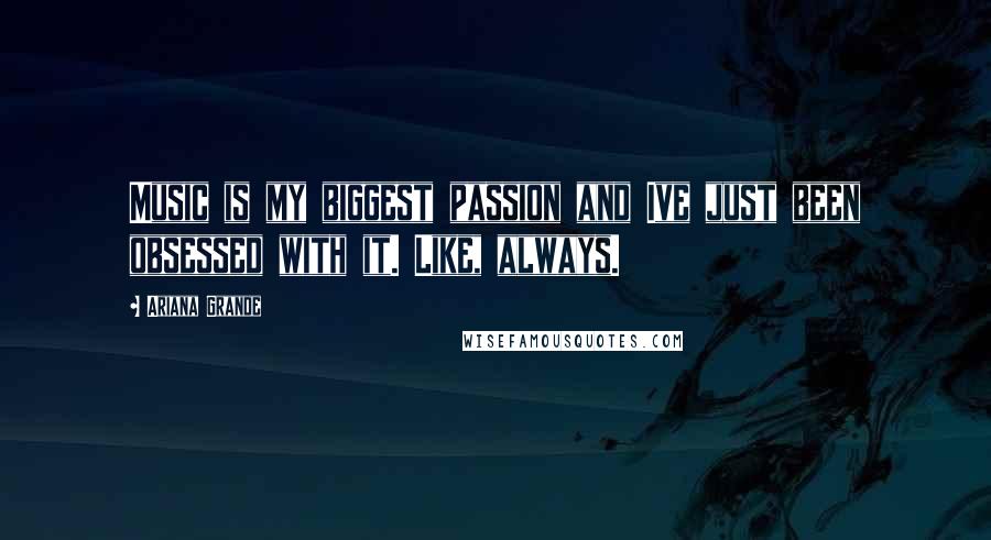 Ariana Grande Quotes: Music is my biggest passion and Ive just been obsessed with it. Like, always.