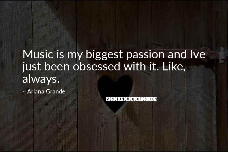 Ariana Grande Quotes: Music is my biggest passion and Ive just been obsessed with it. Like, always.