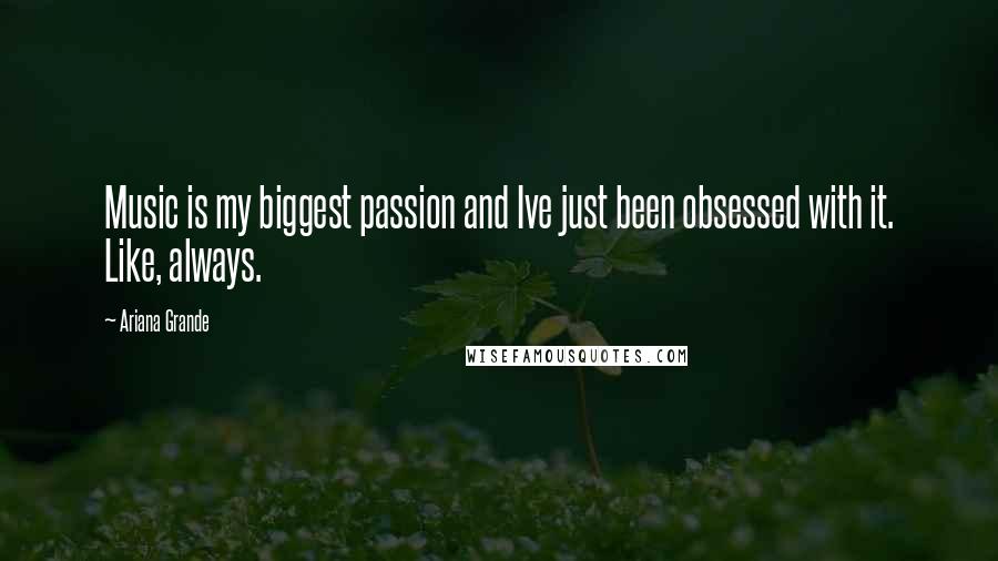 Ariana Grande Quotes: Music is my biggest passion and Ive just been obsessed with it. Like, always.