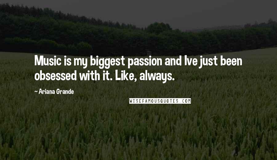 Ariana Grande Quotes: Music is my biggest passion and Ive just been obsessed with it. Like, always.