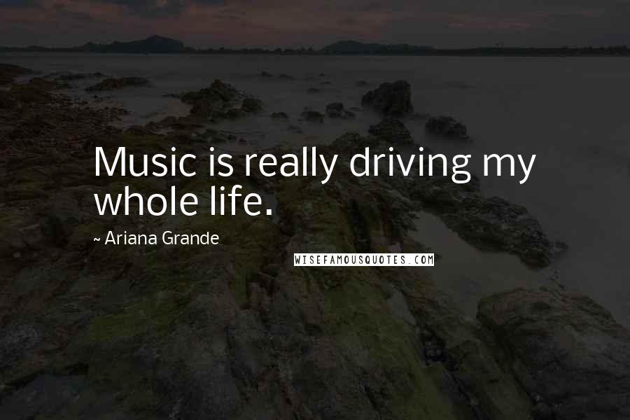 Ariana Grande Quotes: Music is really driving my whole life.