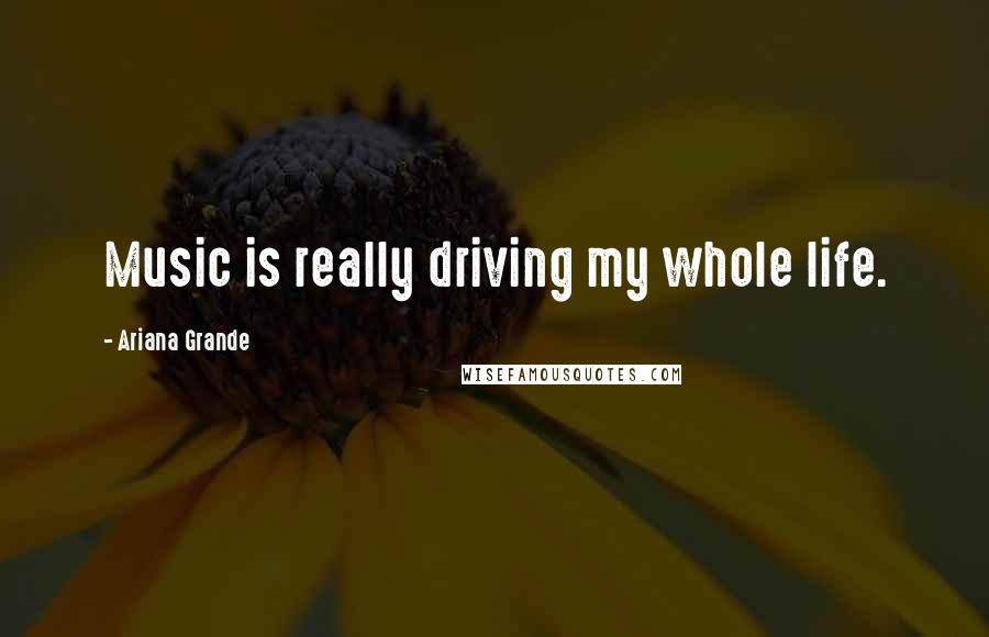 Ariana Grande Quotes: Music is really driving my whole life.