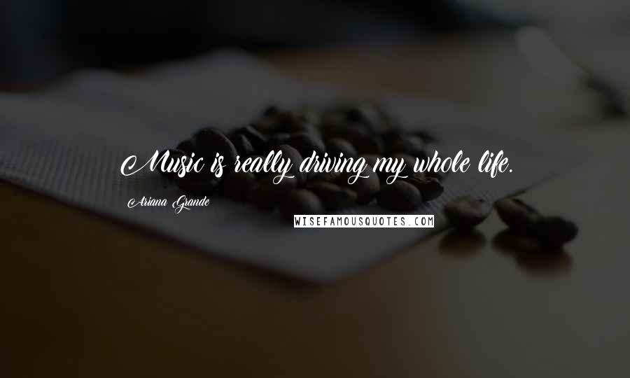 Ariana Grande Quotes: Music is really driving my whole life.