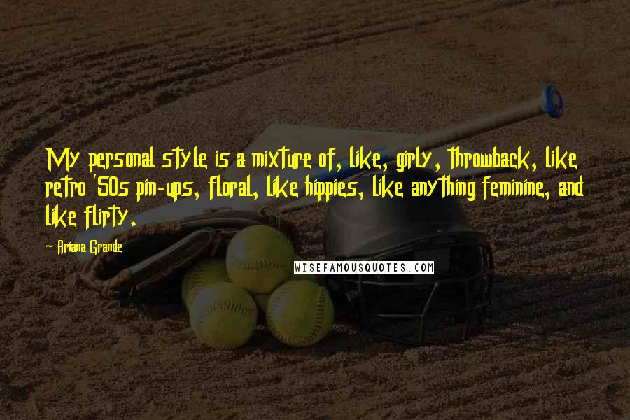 Ariana Grande Quotes: My personal style is a mixture of, like, girly, throwback, like retro '50s pin-ups, floral, like hippies, like anything feminine, and like flirty.