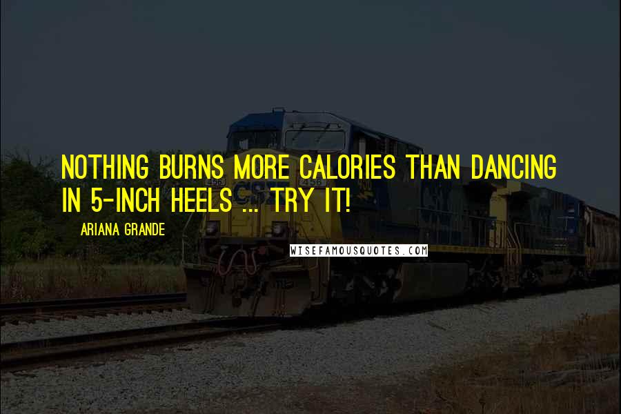 Ariana Grande Quotes: Nothing burns more calories than dancing in 5-inch heels ... try it!