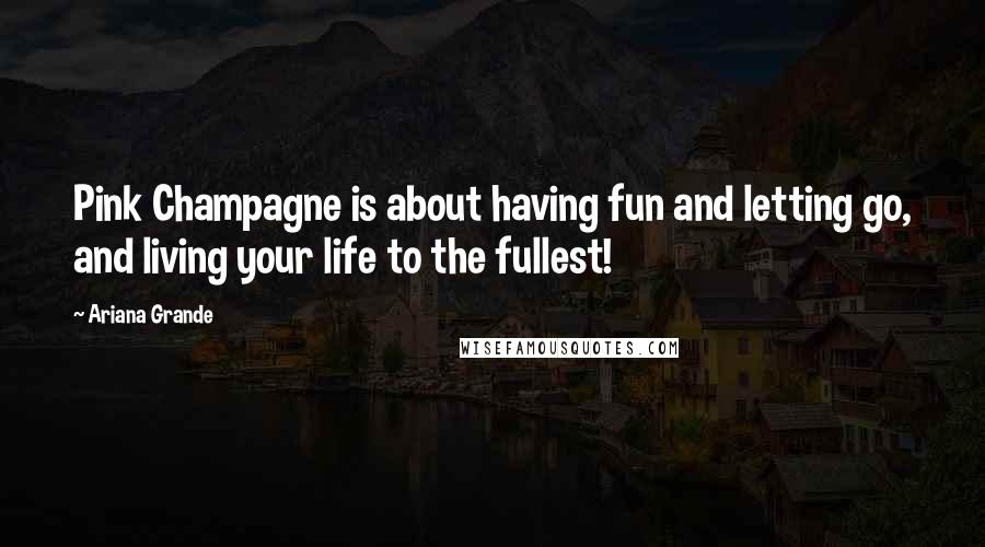 Ariana Grande Quotes: Pink Champagne is about having fun and letting go, and living your life to the fullest!