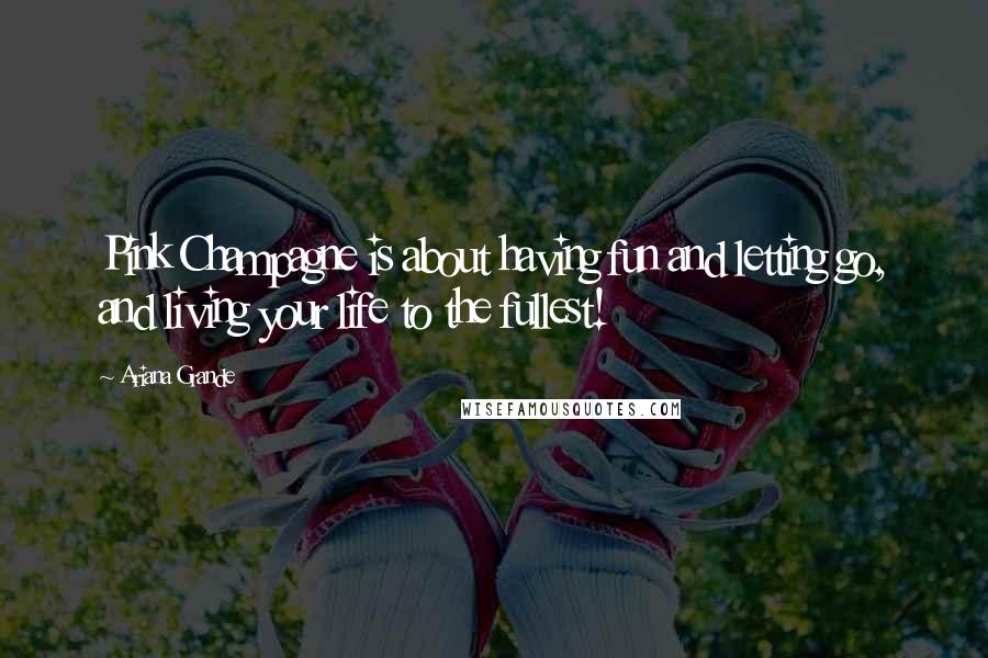 Ariana Grande Quotes: Pink Champagne is about having fun and letting go, and living your life to the fullest!