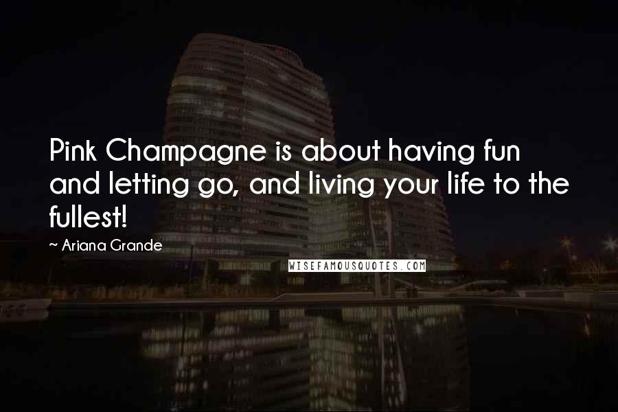 Ariana Grande Quotes: Pink Champagne is about having fun and letting go, and living your life to the fullest!