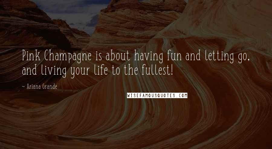 Ariana Grande Quotes: Pink Champagne is about having fun and letting go, and living your life to the fullest!