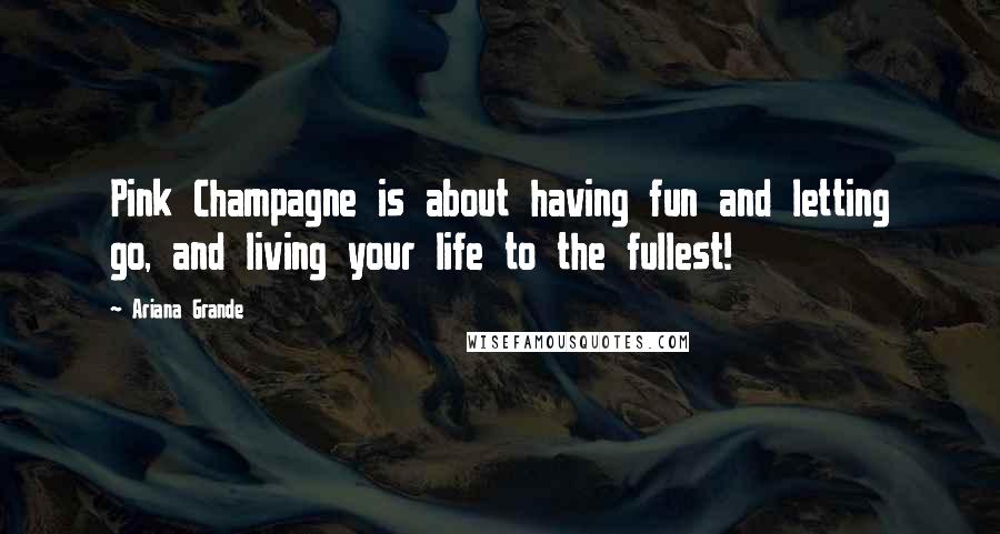 Ariana Grande Quotes: Pink Champagne is about having fun and letting go, and living your life to the fullest!