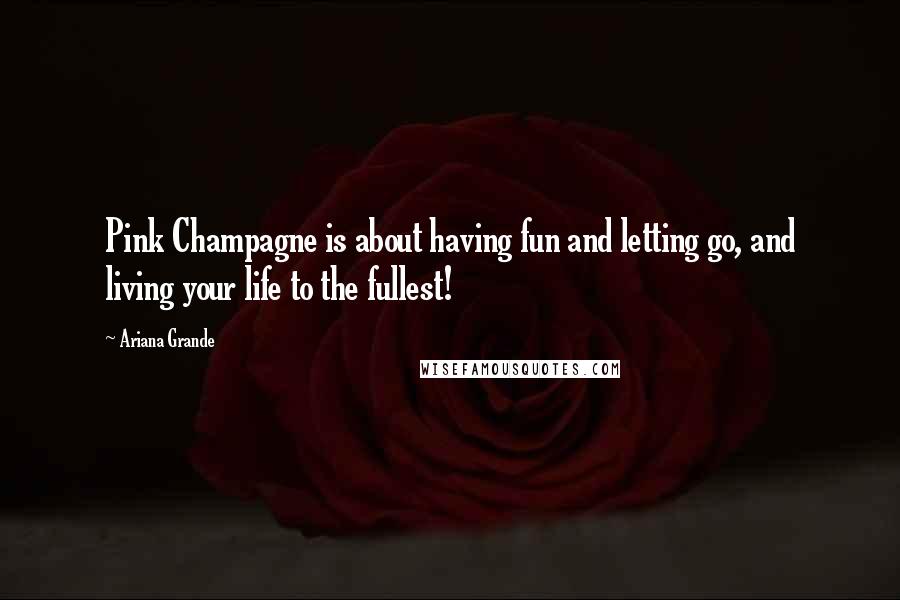 Ariana Grande Quotes: Pink Champagne is about having fun and letting go, and living your life to the fullest!