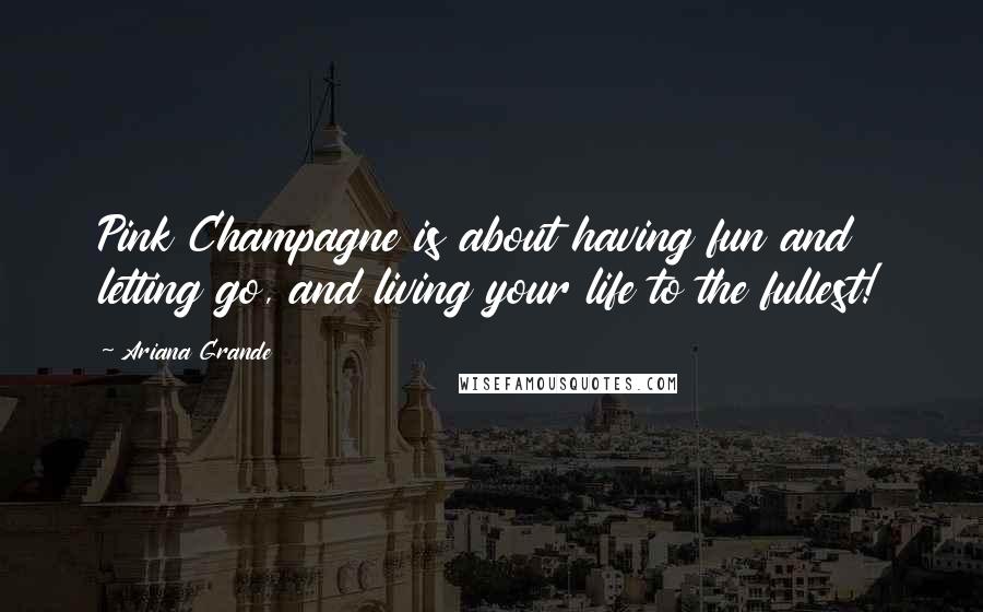 Ariana Grande Quotes: Pink Champagne is about having fun and letting go, and living your life to the fullest!