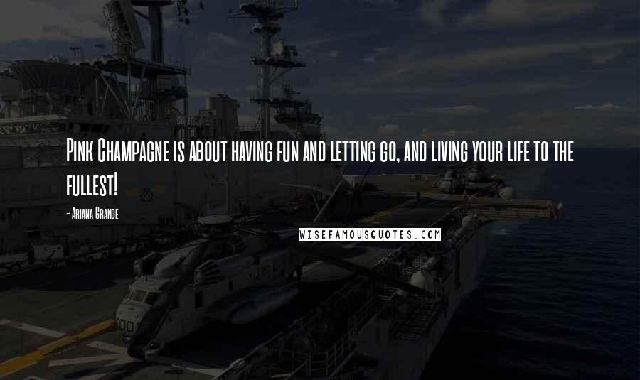 Ariana Grande Quotes: Pink Champagne is about having fun and letting go, and living your life to the fullest!