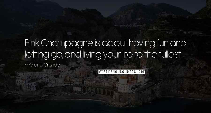 Ariana Grande Quotes: Pink Champagne is about having fun and letting go, and living your life to the fullest!