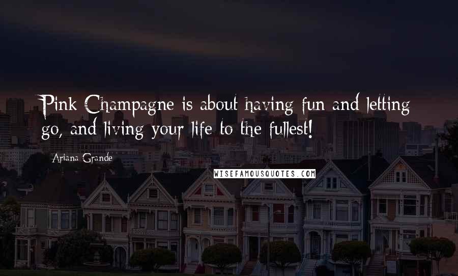 Ariana Grande Quotes: Pink Champagne is about having fun and letting go, and living your life to the fullest!