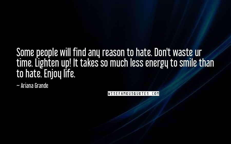 Ariana Grande Quotes: Some people will find any reason to hate. Don't waste ur time. Lighten up! It takes so much less energy to smile than to hate. Enjoy life.