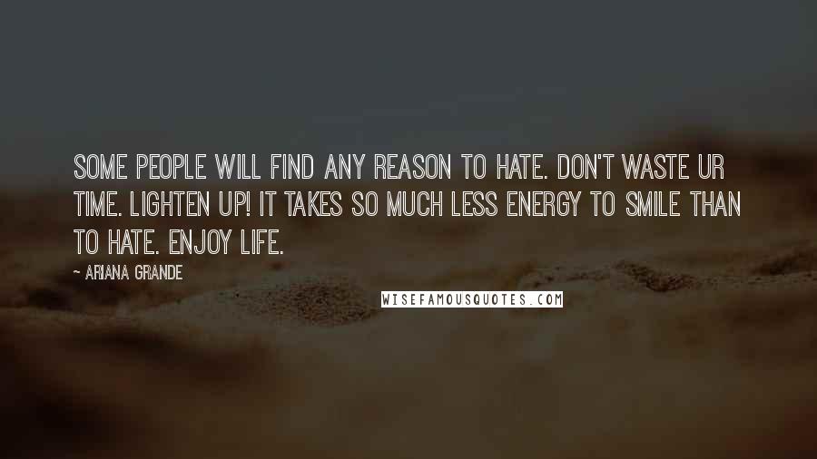Ariana Grande Quotes: Some people will find any reason to hate. Don't waste ur time. Lighten up! It takes so much less energy to smile than to hate. Enjoy life.