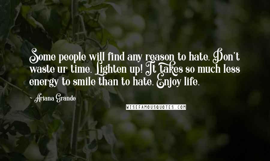 Ariana Grande Quotes: Some people will find any reason to hate. Don't waste ur time. Lighten up! It takes so much less energy to smile than to hate. Enjoy life.