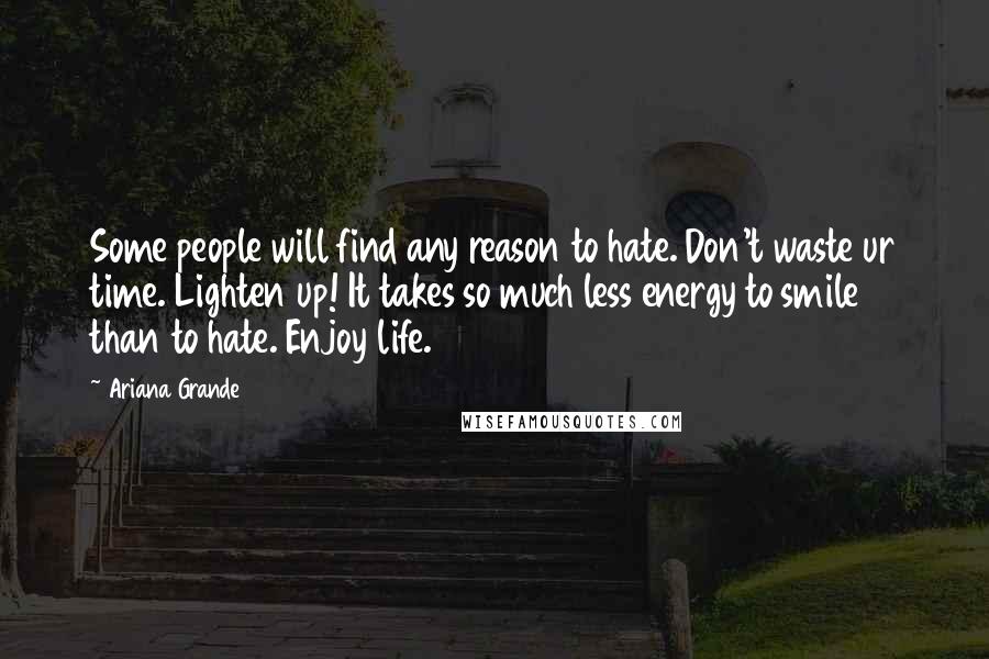 Ariana Grande Quotes: Some people will find any reason to hate. Don't waste ur time. Lighten up! It takes so much less energy to smile than to hate. Enjoy life.