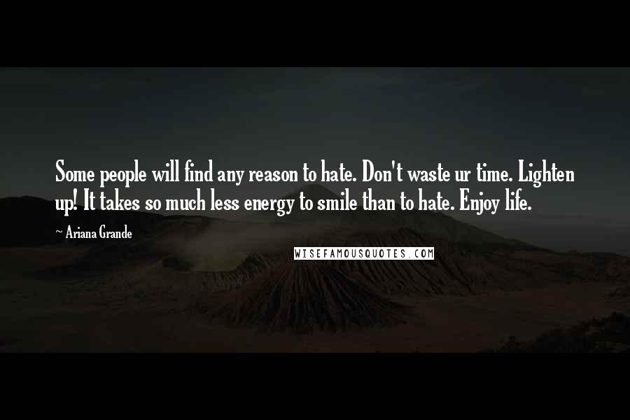 Ariana Grande Quotes: Some people will find any reason to hate. Don't waste ur time. Lighten up! It takes so much less energy to smile than to hate. Enjoy life.