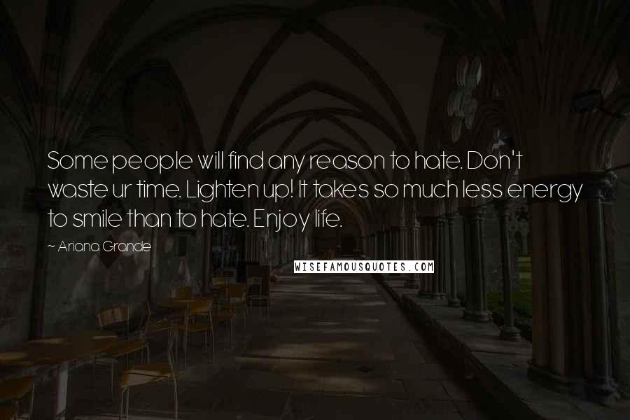 Ariana Grande Quotes: Some people will find any reason to hate. Don't waste ur time. Lighten up! It takes so much less energy to smile than to hate. Enjoy life.