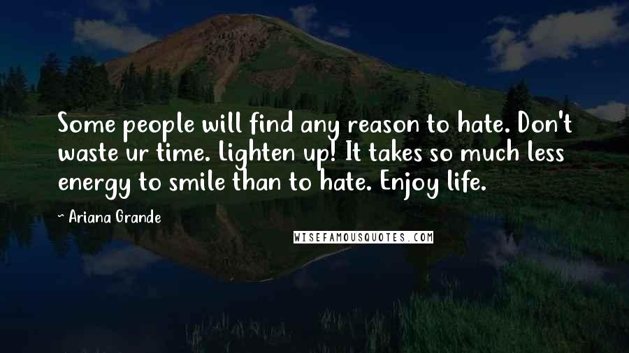 Ariana Grande Quotes: Some people will find any reason to hate. Don't waste ur time. Lighten up! It takes so much less energy to smile than to hate. Enjoy life.