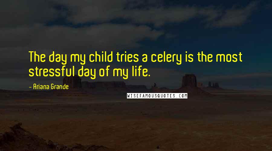 Ariana Grande Quotes: The day my child tries a celery is the most stressful day of my life.