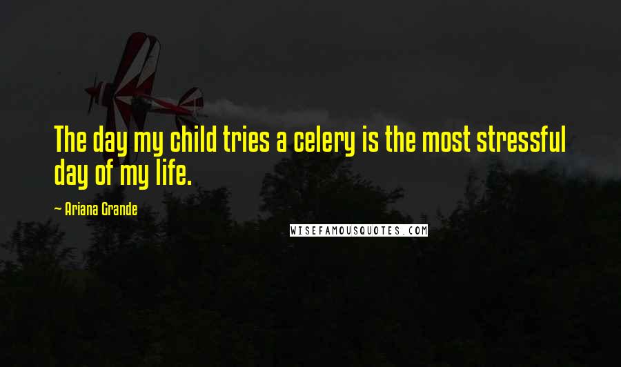 Ariana Grande Quotes: The day my child tries a celery is the most stressful day of my life.