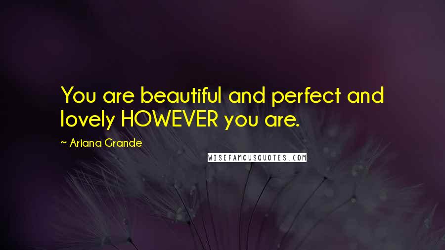 Ariana Grande Quotes: You are beautiful and perfect and lovely HOWEVER you are.